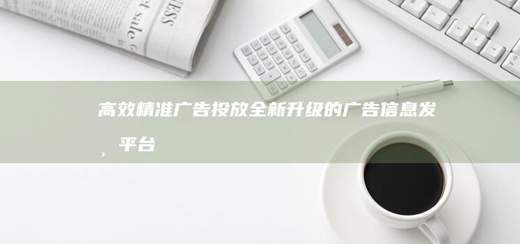 高效精准广告投放：全新升级的广告信息发布平台